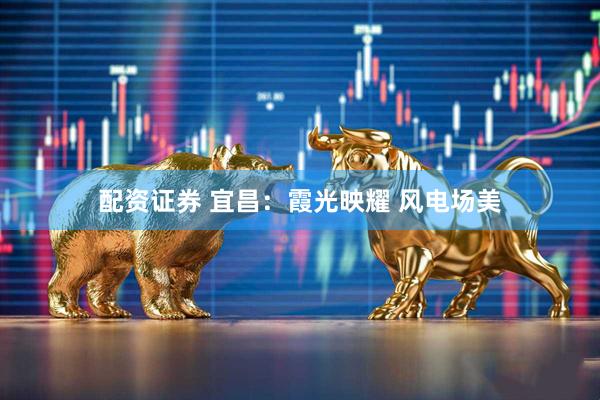 配资证券 宜昌：霞光映耀 风电场美
