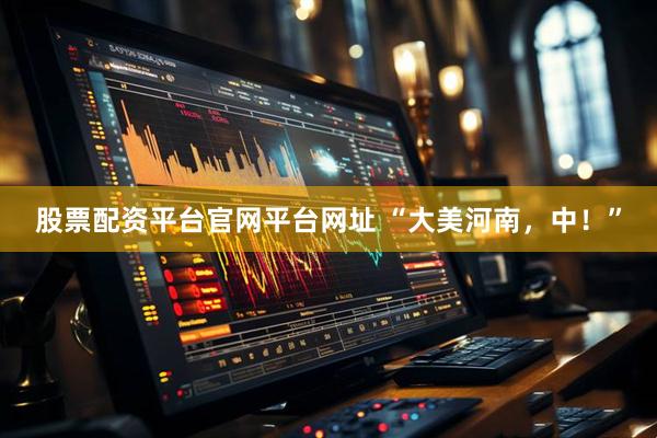 股票配资平台官网平台网址 “大美河南，中！”
