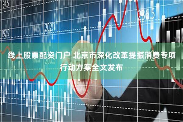 线上股票配资门户 北京市深化改革提振消费专项行动方案全文发布